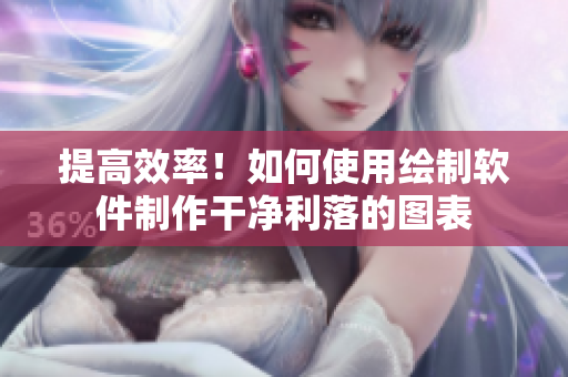 提高效率！如何使用绘制软件制作干净利落的图表