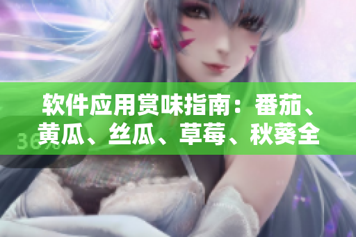 软件应用赏味指南：番茄、黄瓜、丝瓜、草莓、秋葵全悉揭秘