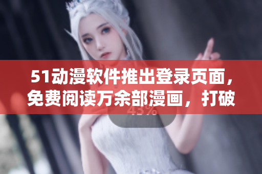 51动漫软件推出登录页面，免费阅读万余部漫画，打破传统平台桎梏！