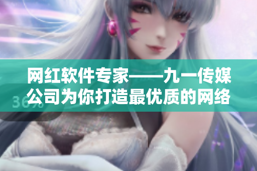 网红软件专家——九一传媒公司为你打造最优质的网络软件