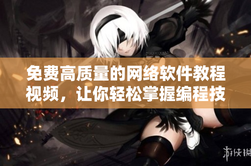 免费高质量的网络软件教程视频，让你轻松掌握编程技能