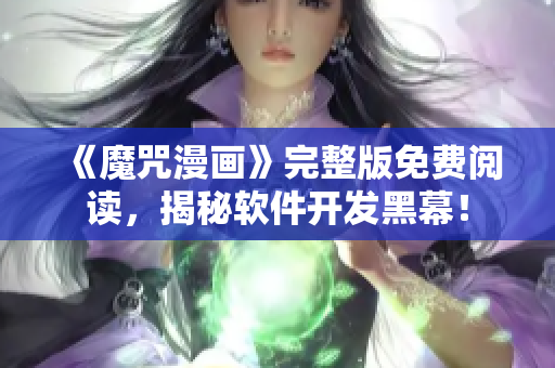 《魔咒漫画》完整版免费阅读，揭秘软件开发黑幕！