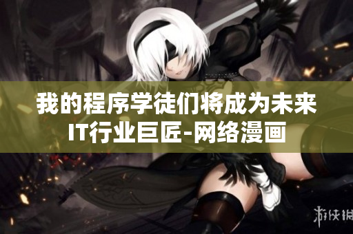 我的程序学徒们将成为未来IT行业巨匠-网络漫画