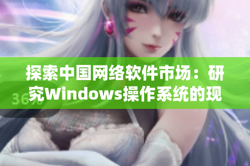 探索中国网络软件市场：研究Windows操作系统的现状与未来发展