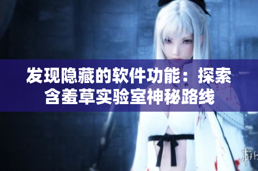 发现隐藏的软件功能：探索含羞草实验室神秘路线