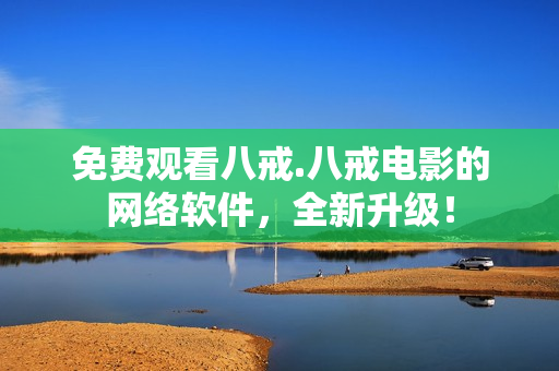 免费观看八戒.八戒电影的网络软件，全新升级！