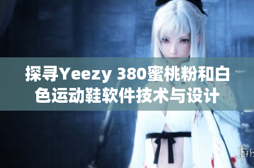 探寻Yeezy 380蜜桃粉和白色运动鞋软件技术与设计