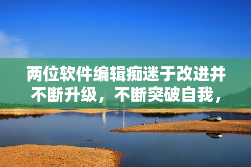 两位软件编辑痴迷于改进并不断升级，不断突破自我，收获佳绩