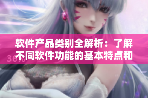 软件产品类别全解析：了解不同软件功能的基本特点和适用场景