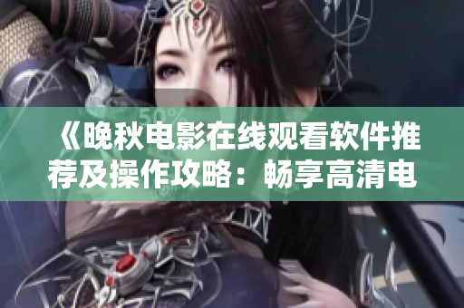 《晚秋电影在线观看软件推荐及操作攻略：畅享高清电影观影体验》