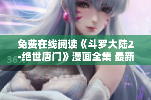 免费在线阅读《斗罗大陆2-绝世唐门》漫画全集 最新版 