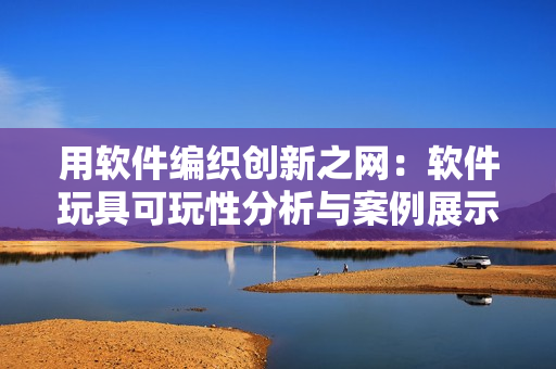 用软件编织创新之网：软件玩具可玩性分析与案例展示