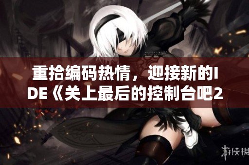 重拾编码热情，迎接新的IDE《关上最后的控制台吧2》近期发布！