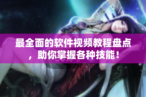 最全面的软件视频教程盘点，助你掌握各种技能！