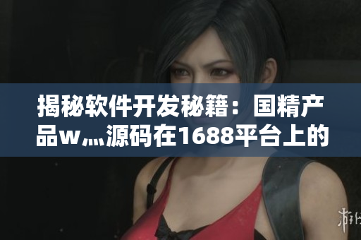 揭秘软件开发秘籍：国精产品w灬源码在1688平台上的全面解析