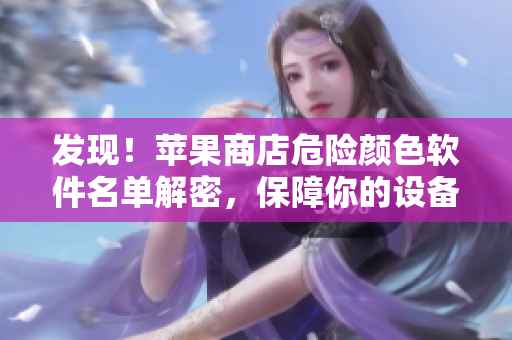 发现！苹果商店危险颜色软件名单解密，保障你的设备安全！