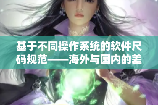 基于不同操作系统的软件尺码规范——海外与国内的差异点