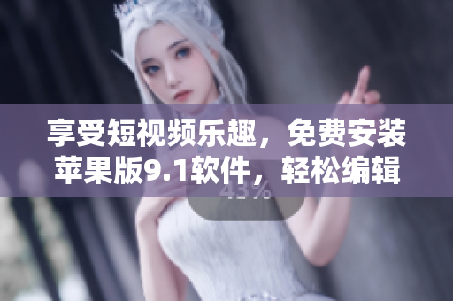 享受短视频乐趣，免费安装苹果版9.1软件，轻松编辑分享