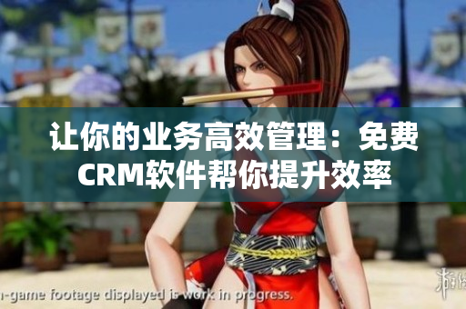 让你的业务高效管理：免费CRM软件帮你提升效率