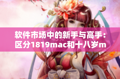 软件市场中的新手与高手：区分1819mac和十八岁mac