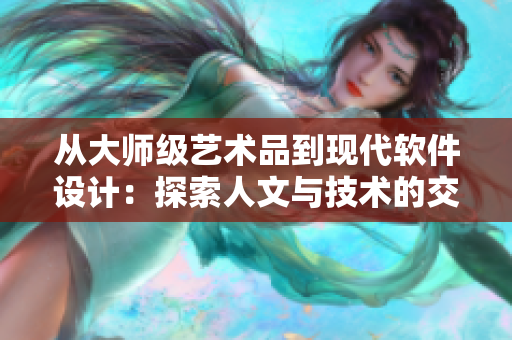 从大师级艺术品到现代软件设计：探索人文与技术的交汇处