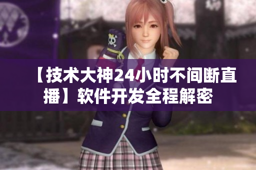 【技术大神24小时不间断直播】软件开发全程解密