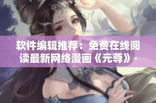 软件编辑推荐：免费在线阅读最新网络漫画《元尊》- 下拉式六漫画