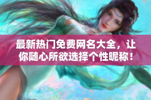 最新热门免费网名大全，让你随心所欲选择个性昵称！