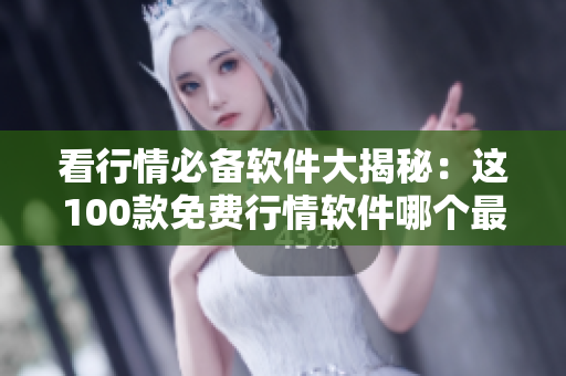 看行情必备软件大揭秘：这100款免费行情软件哪个最靠谱？