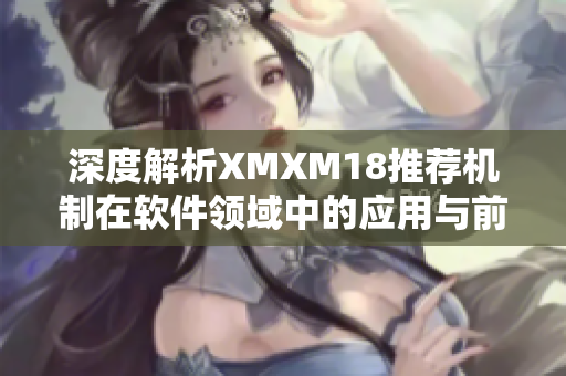 深度解析XMXM18推荐机制在软件领域中的应用与前景