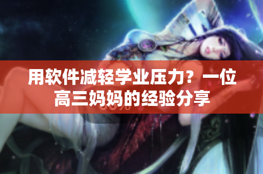 用软件减轻学业压力？一位高三妈妈的经验分享