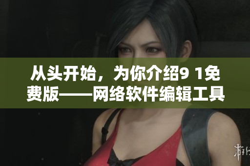 从头开始，为你介绍9 1免费版——网络软件编辑工具