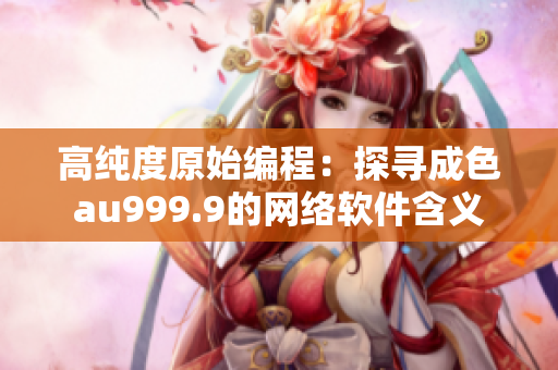 高纯度原始编程：探寻成色au999.9的网络软件含义