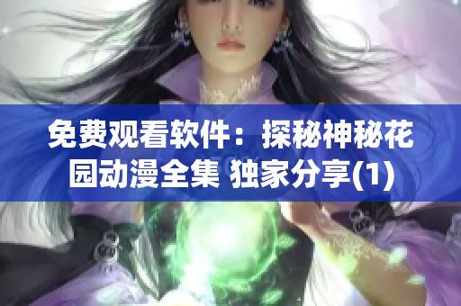 免费观看软件：探秘神秘花园动漫全集 独家分享(1)