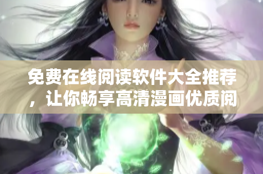 免费在线阅读软件大全推荐，让你畅享高清漫画优质阅读服务
