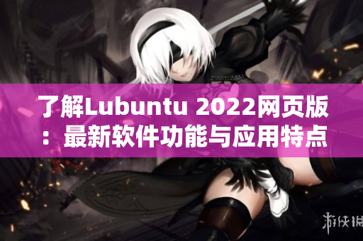 了解Lubuntu 2022网页版：最新软件功能与应用特点详解