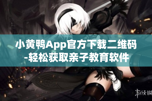 小黄鸭App官方下载二维码-轻松获取亲子教育软件