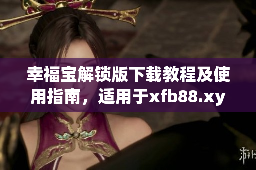 幸福宝解锁版下载教程及使用指南，适用于xfb88.xyf软件