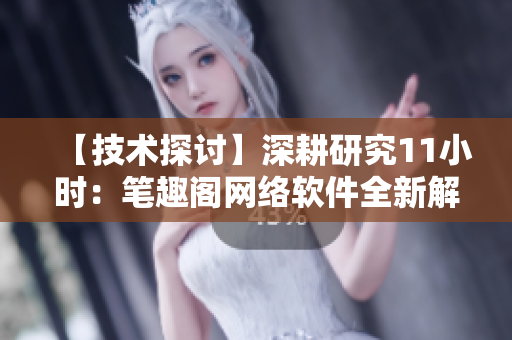 【技术探讨】深耕研究11小时：笔趣阁网络软件全新解析