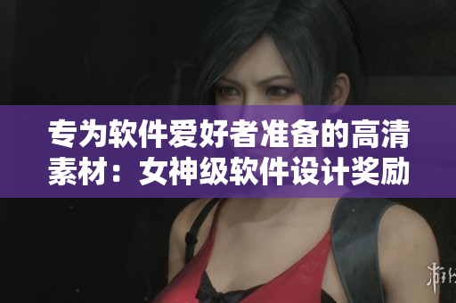专为软件爱好者准备的高清素材：女神级软件设计奖励
