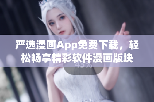 严选漫画App免费下载，轻松畅享精彩软件漫画版块