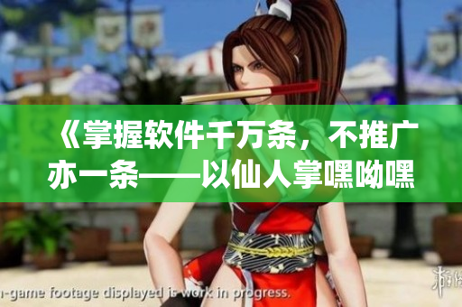 《掌握软件千万条，不推广亦一条——以仙人掌嘿呦嘿呦网站为例》