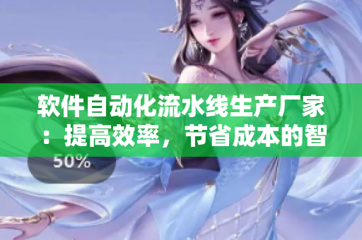 软件自动化流水线生产厂家：提高效率，节省成本的智能选择