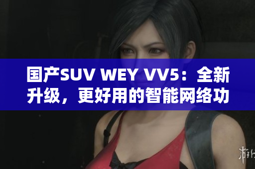 国产SUV WEY VV5：全新升级，更好用的智能网络功能