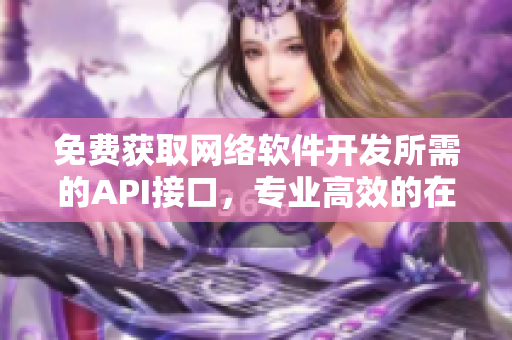 免费获取网络软件开发所需的API接口，专业高效的在线资源库