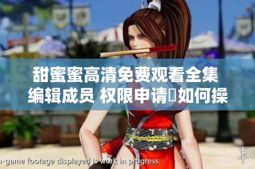 甜蜜蜜高清免费观看全集 编辑成员 权限申请與如何操作
