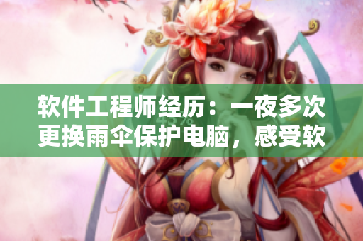 软件工程师经历：一夜多次更换雨伞保护电脑，感受软件开发与生活细节的奇妙交织