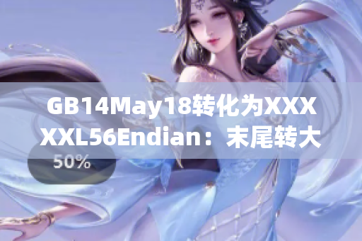 GB14May18转化为XXXXXL56Endian：末尾转大端