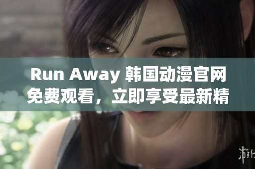 Run Away 韩国动漫官网免费观看，立即享受最新精彩剧情！
