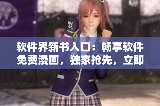 软件界新书入口：畅享软件免费漫画，独家抢先，立即登陆获取最新资讯!